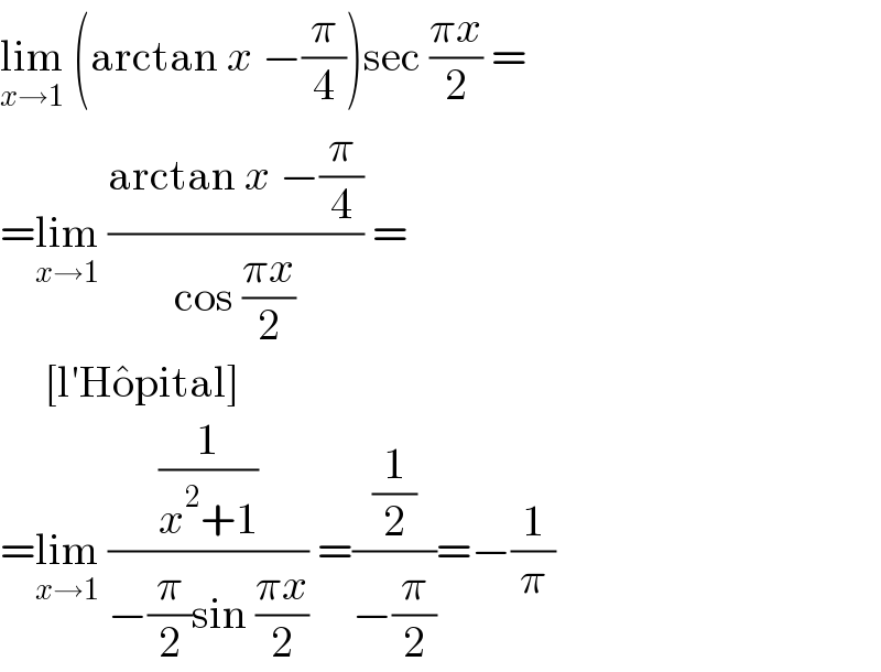 lim_(x→1)  (arctan x −(π/4))sec ((πx)/2) =  =lim_(x→1)  ((arctan x −(π/4))/(cos ((πx)/2))) =       [l′Ho^� pital]  =lim_(x→1)  ((1/(x^2 +1))/(−(π/2)sin ((πx)/2))) =((1/2)/(−(π/2)))=−(1/π)  
