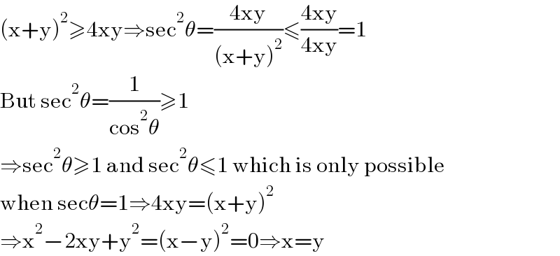 (x+y)^2 ≥4xy⇒sec^2 θ=((4xy)/((x+y)^2 ))≤((4xy)/(4xy))=1  But sec^2 θ=(1/(cos^2 θ))≥1   ⇒sec^2 θ≥1 and sec^2 θ≤1 which is only possible  when secθ=1⇒4xy=(x+y)^2   ⇒x^2 −2xy+y^2 =(x−y)^2 =0⇒x=y  