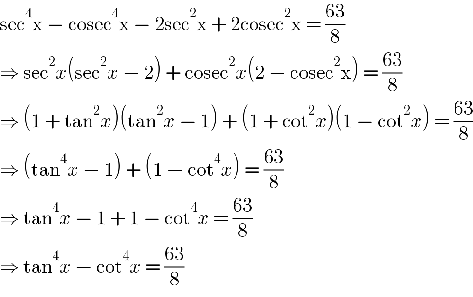 sec^4 x − cosec^4 x − 2sec^2 x + 2cosec^2 x = ((63)/8)  ⇒ sec^2 x(sec^2 x − 2) + cosec^2 x(2 − cosec^2 x) = ((63)/8)  ⇒ (1 + tan^2 x)(tan^2 x − 1) + (1 + cot^2 x)(1 − cot^2 x) = ((63)/8)  ⇒ (tan^4 x − 1) + (1 − cot^4 x) = ((63)/8)  ⇒ tan^4 x − 1 + 1 − cot^4 x = ((63)/8)  ⇒ tan^4 x − cot^4 x = ((63)/8)  