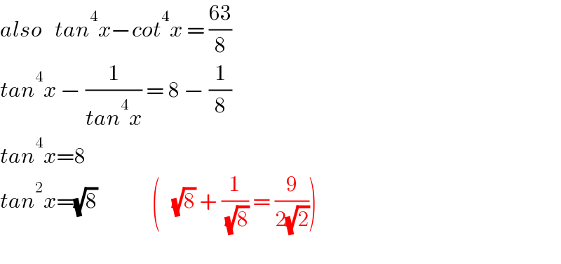 also   tan^4 x−cot^4 x = ((63)/8)  tan^4 x − (1/(tan^4 x)) = 8 − (1/8)  tan^4 x=8  tan^2 x=(√8)             (   (√8) + (1/( (√8))) = (9/(2(√2))))    