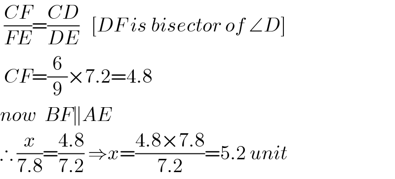  ((CF)/(FE))=((CD)/(DE))   [DF is bisector of ∠D]   CF=(6/9)×7.2=4.8  now  BF∥AE  ∴ (x/(7.8))=((4.8)/(7.2)) ⇒x=((4.8×7.8)/(7.2))=5.2 unit  