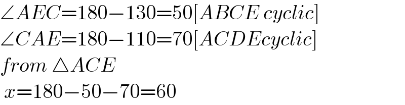 ∠AEC=180−130=50[ABCE cyclic]  ∠CAE=180−110=70[ACDEcyclic]  from △ACE    x=180−50−70=60  