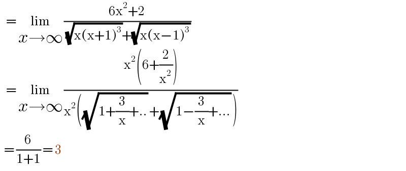    = lim_(x→∞)  ((6x^2 +2)/( (√(x(x+1)^3 ))+(√(x(x−1)^3 ))))      = lim_(x→∞)  ((x^2 (6+(2/x^2 )))/(x^2 ((√(1+(3/x)+..)) +(√(1−(3/x)+...)) )))    = (6/(1+1)) = 3   