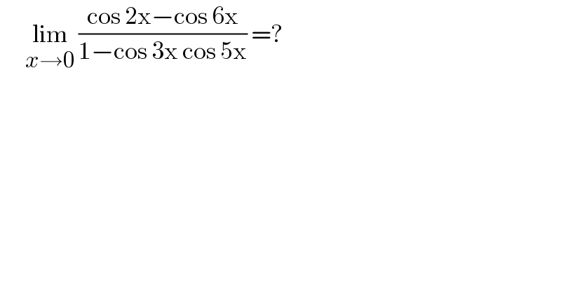       lim_(x→0)  ((cos 2x−cos 6x)/(1−cos 3x cos 5x)) =?        