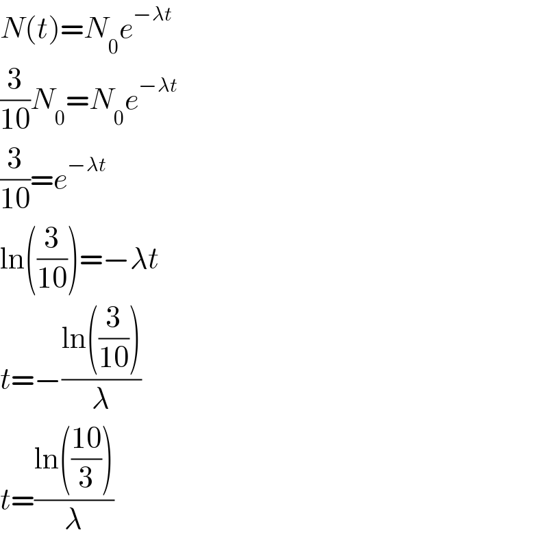 N(t)=N_0 e^(−λt)   (3/(10))N_0 =N_0 e^(−λt)   (3/(10))=e^(−λt)   ln((3/(10)))=−λt  t=−((ln((3/(10))))/λ)  t=((ln(((10)/3)))/λ)  