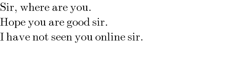 Sir, where are you.  Hope you are good sir.  I have not seen you online sir.  