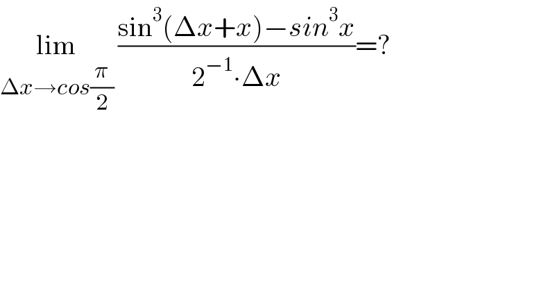 lim_(Δx→cos(π/2))  ((sin^3 (Δx+x)−sin^3 x)/(2^(−1) ∙Δx))=?  