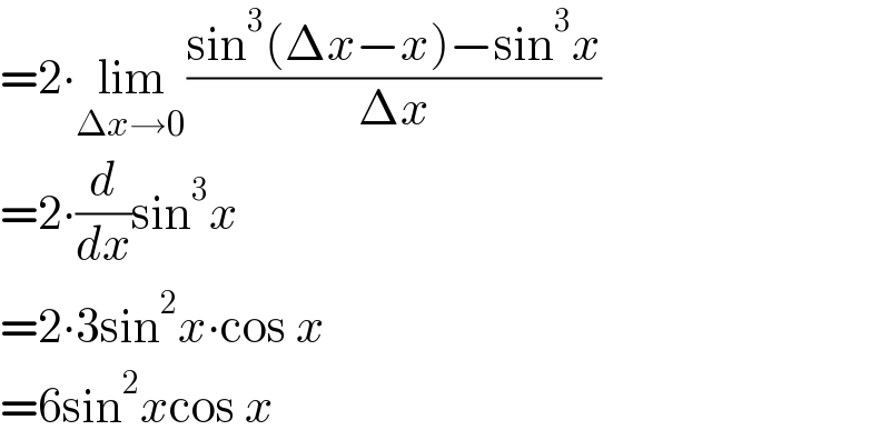 =2∙lim_(Δx→0) ((sin^3 (Δx−x)−sin^3 x)/(Δx))  =2∙(d/dx)sin^3 x  =2∙3sin^2 x∙cos x  =6sin^2 xcos x  