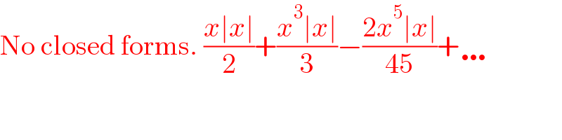 No closed forms. ((x∣x∣)/2)+((x^3 ∣x∣)/3)−((2x^5 ∣x∣)/(45))+…  