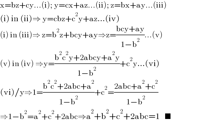 x=bz+cy...(i); y=cx+az...(ii); z=bx+ay...(iii)  (i) in (ii)⇒ y=cbz+c^2 y+az...(iv)  (i) in (iii)⇒ z=b^2 z+bcy+ay⇒z=((bcy+ay)/(1−b^2 ))...(v)  (v) in (iv) ⇒y=((b^2 c^2 y+2abcy+a^2 y)/(1−b^2 ))+c^2 y...(vi)  (vi)/y⇒1=((b^2 c^2 +2abc+a^2 )/(1−b^2 ))+c^2 =((2abc+a^2 +c^2 )/(1−b^2 ))  ⇒1−b^2 =a^2 +c^2 +2abc⇒a^2 +b^2 +c^2 +2abc=1   ■  