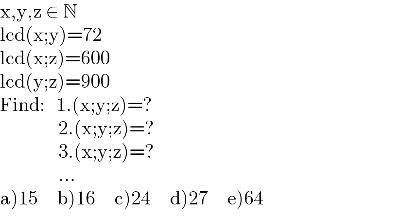 x,y,z ∈ N  lcd(x;y)=72  lcd(x;z)=600  lcd(y;z)=900  Find:   1.(x;y;z)=?                 2.(x;y;z)=?                 3.(x;y;z)=?                 ...  a)15     b)16     c)24     d)27     e)64  