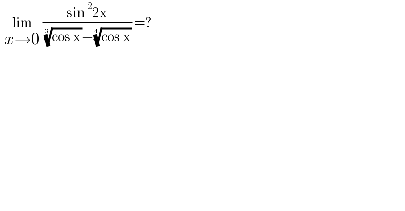   lim_(x→0)  ((sin^2 2x)/( ((cos x))^(1/3) −((cos x))^(1/4) )) =?  