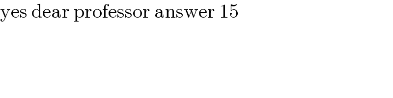 yes dear professor answer 15  