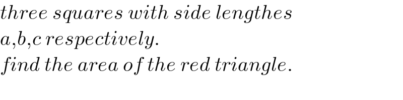 three squares with side lengthes  a,b,c respectively.  find the area of the red triangle.  