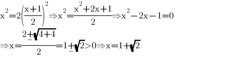 x^2 =2(((x+1)/2))^2 ⇒x^2 =((x^2 +2x+1)/2)⇒x^2 −2x−1=0  ⇒x=((2+_− (√(4+4)))/2)=1+_− (√2)>0⇒x=1+(√2)  