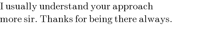 I usually understand your approach  more sir. Thanks for being there always.  