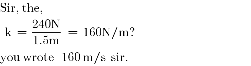 Sir, the,    k  =  ((240N)/(1.5m))   =  160N/m?  you wrote   160 m/s  sir.  