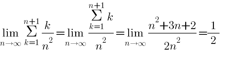 lim_(n→∞)  Σ_(k=1) ^(n+1)  (k/n^2 ) =lim_(n→∞)  ((Σ_(k=1) ^(n+1)  k)/n^2 ) =lim_(n→∞)  ((n^2 +3n+2)/(2n^2 )) =(1/2)  