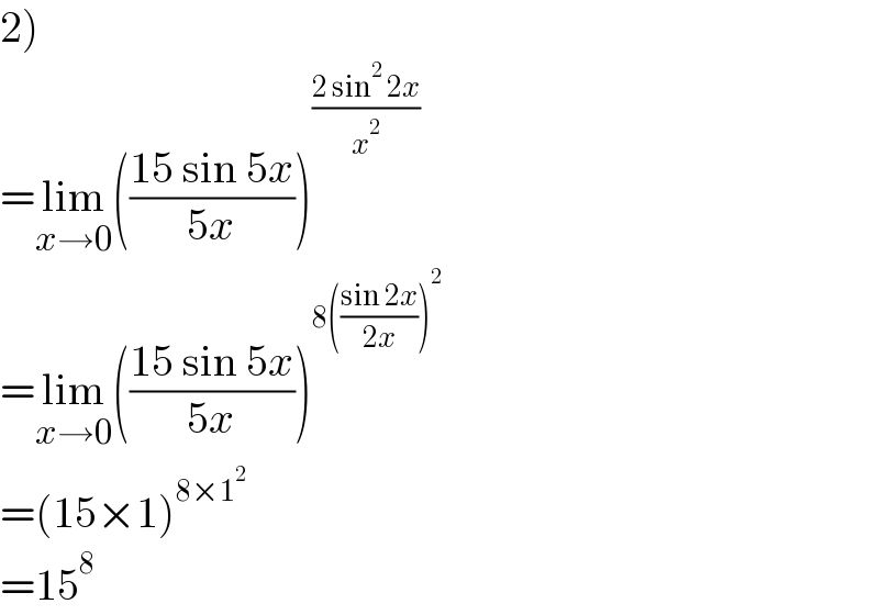 2)  =lim_(x→0) (((15 sin 5x)/(5x)))^((2 sin^2  2x)/x^2 )   =lim_(x→0) (((15 sin 5x)/(5x)))^(8(((sin 2x)/(2x)))^2 )   =(15×1)^(8×1^2 )   =15^8   