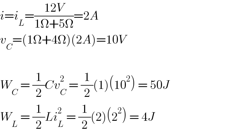 i=i_L =((12V)/(1Ω+5Ω))=2A  v_C =(1Ω+4Ω)(2A)=10V    W_C  = (1/2)Cv_C ^2  = (1/2)(1)(10^2 ) = 50J  W_L  = (1/2)Li_L ^2  = (1/2)(2)(2^2 ) = 4J  