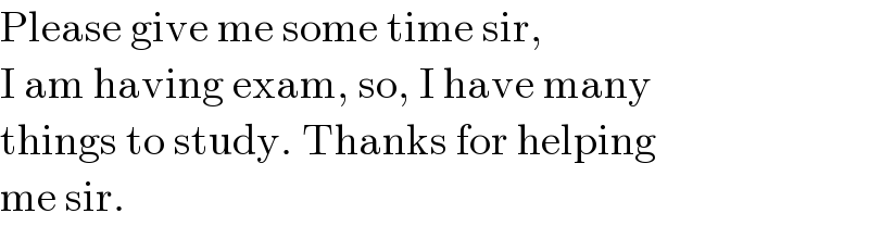 Please give me some time sir,  I am having exam, so, I have many  things to study. Thanks for helping  me sir.  