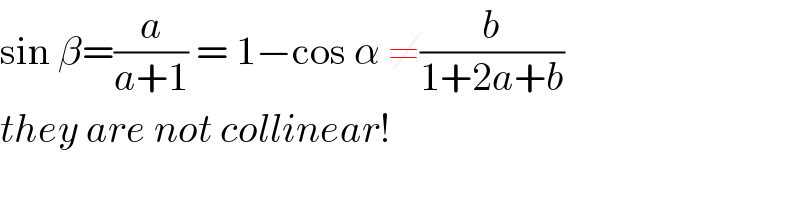 sin β=(a/(a+1)) = 1−cos α ≠(b/(1+2a+b))  they are not collinear!  