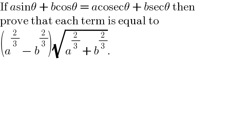 If asinθ + bcosθ = acosecθ + bsecθ then  prove that each term is equal to  (a^(2/3)  − b^(2/3) )(√(a^(2/3)  + b^(2/3) )).  