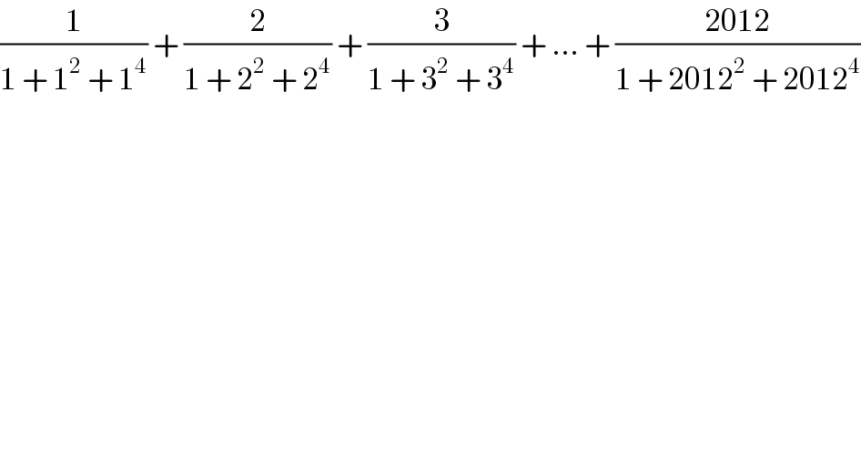 (1/(1 + 1^2  + 1^4 )) + (2/(1 + 2^2  + 2^4 )) + (3/(1 + 3^2  + 3^4 )) + ... + ((2012)/(1 + 2012^2  + 2012^4 ))  