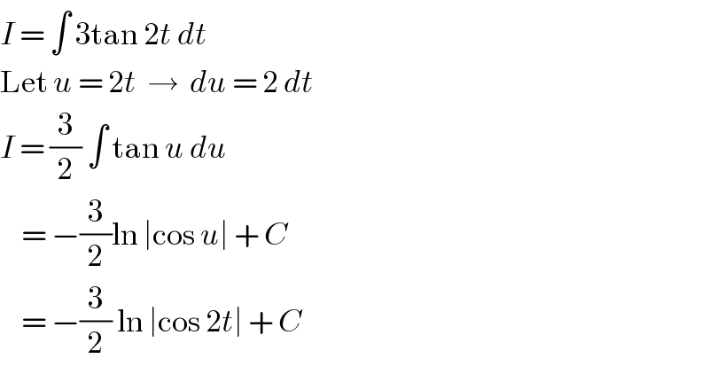 I = ∫ 3tan 2t dt  Let u = 2t  →  du = 2 dt  I = (3/2) ∫ tan u du      = −(3/2)ln ∣cos u∣ + C      = −(3/2) ln ∣cos 2t∣ + C  