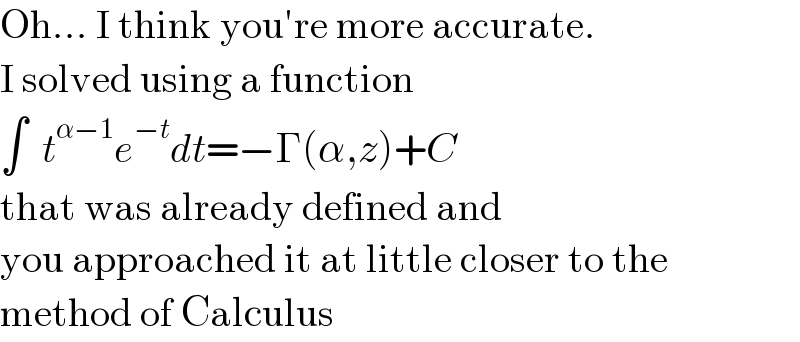 Oh... I think you′re more accurate.  I solved using a function  ∫  t^(α−1) e^(−t) dt=−Γ(α,z)+C  that was already defined and  you approached it at little closer to the   method of Calculus  