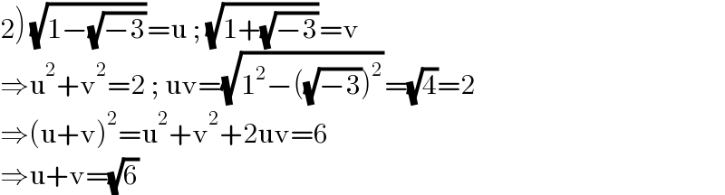 2) (√(1−(√(−3))))=u ; (√(1+(√(−3))))=v  ⇒u^2 +v^2 =2 ; uv=(√(1^2 −((√(−3)))^2 ))=(√4)=2  ⇒(u+v)^2 =u^2 +v^2 +2uv=6  ⇒u+v=(√6)  