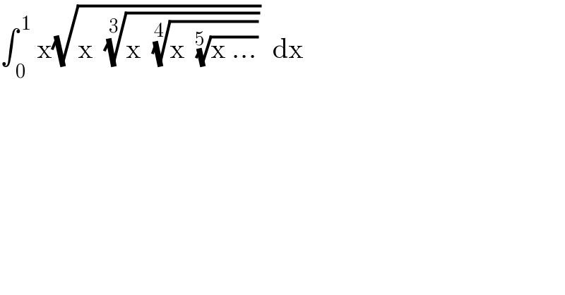 ∫_( 0) ^( 1)  x(√(x  ((x  ((x  ((x ...))^(1/5) ))^(1/4) ))^(1/3) ))  dx  