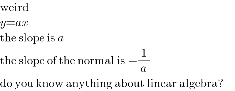 weird  y=ax  the slope is a  the slope of the normal is −(1/a)  do you know anything about linear algebra?  