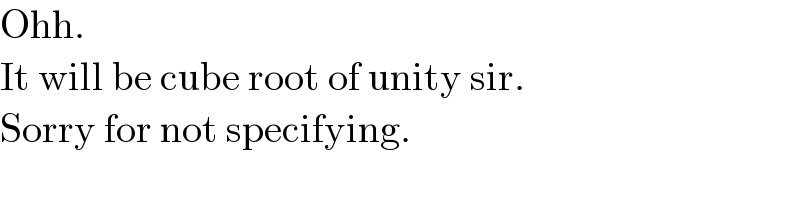 Ohh.  It will be cube root of unity sir.  Sorry for not specifying.  