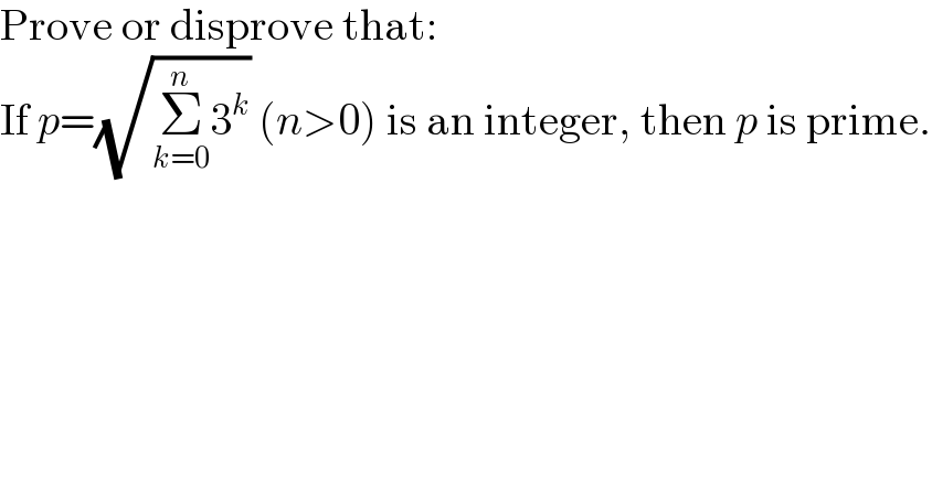 Prove or disprove that:  If p=(√(Σ_(k=0) ^n 3^k )) (n>0) is an integer, then p is prime.  