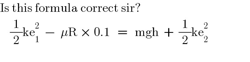 Is this formula correct sir?      (1/2)ke_1 ^2   −  μR × 0.1   =   mgh  +  (1/2)ke_2 ^2   