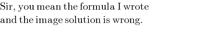 Sir, you mean the formula I wrote  and the image solution is wrong.  