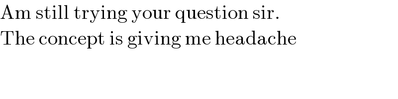 Am still trying your question sir.  The concept is giving me headache  