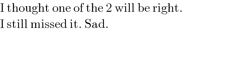 I thought one of the 2 will be right.  I still missed it. Sad.  