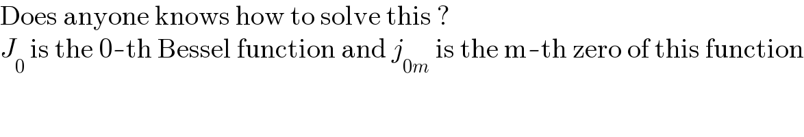 Does anyone knows how to solve this ?  J_0  is the 0-th Bessel function and j_(0m)  is the m-th zero of this function  