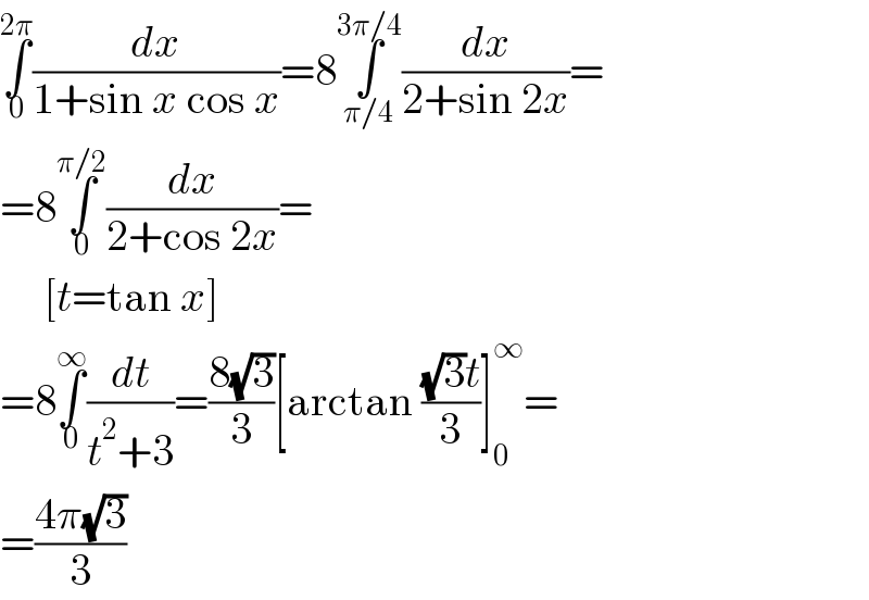 ∫_0 ^(2π) (dx/(1+sin x cos x))=8∫_(π/4) ^(3π/4) (dx/(2+sin 2x))=  =8∫_0 ^(π/2) (dx/(2+cos 2x))=       [t=tan x]  =8∫_0 ^∞ (dt/(t^2 +3))=((8(√3))/3)[arctan (((√3)t)/3)]_0 ^∞ =  =((4π(√3))/3)  
