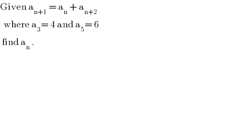 Given a_(n+1)  = a_n  + a_(n+2)      where a_3 = 4 and a_5 = 6   find a_n  .  