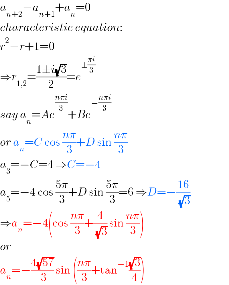 a_(n+2) −a_(n+1) +a_n =0  characteristic equation:  r^2 −r+1=0  ⇒r_(1,2) =((1±i(√3))/2)=e^(±((πi)/3))   say a_n =Ae^((nπi)/3) +Be^(−((nπi)/3))   or a_n =C cos ((nπ)/3)+D sin ((nπ)/3)  a_3 =−C=4 ⇒C=−4  a_5 =−4 cos ((5π)/3)+D sin ((5π)/3)=6 ⇒D=−((16)/( (√3)))  ⇒a_n =−4(cos ((nπ)/3)+(4/( (√3))) sin ((nπ)/3))  or  a_n =−((4(√(57)))/( 3)) sin (((nπ)/3)+tan^(−1) ((√3)/4))  