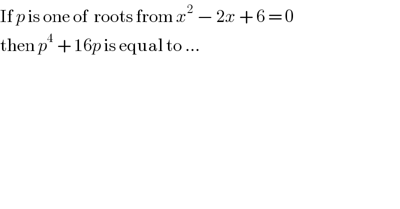 If p is one of  roots from x^2  − 2x + 6 = 0  then p^4  + 16p is equal to ...  