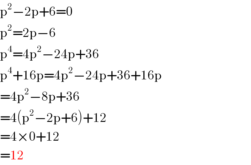 p^2 −2p+6=0  p^2 =2p−6  p^4 =4p^2 −24p+36  p^4 +16p=4p^2 −24p+36+16p  =4p^2 −8p+36  =4(p^2 −2p+6)+12  =4×0+12  =12  
