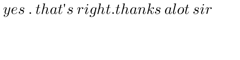  yes . that′s right.thanks alot sir  