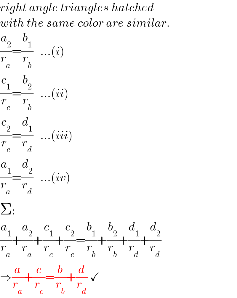 right angle triangles hatched  with the same color are similar.  (a_2 /r_a )=(b_1 /r_b )   ...(i)  (c_1 /r_c )=(b_2 /r_b )   ...(ii)  (c_2 /r_c )=(d_1 /r_d )   ...(iii)  (a_1 /r_a )=(d_2 /r_d )   ...(iv)  Σ:  (a_1 /r_a )+(a_2 /r_a )+(c_1 /r_c )+(c_2 /r_c )=(b_1 /r_b )+(b_2 /r_b )+(d_1 /r_d )+(d_2 /r_d )  ⇒(a/r_a )+(c/r_c )=(b/r_b )+(d/r_d ) ✓  