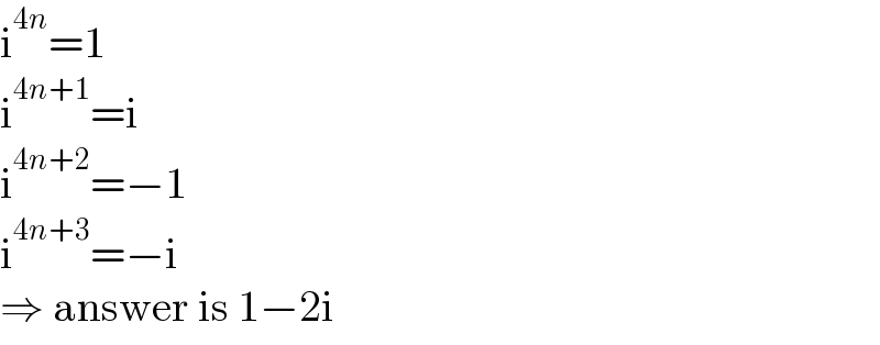 i^(4n) =1  i^(4n+1) =i  i^(4n+2) =−1  i^(4n+3) =−i  ⇒ answer is 1−2i  