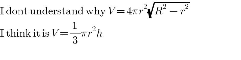 I dont understand why V = 4πr^2 (√(R^2  − r^2 ))  I think it is V = (1/3)πr^2 h  
