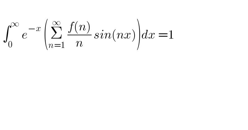    ∫_(0 ) ^∞  e^(−x)  (Σ_(n=1) ^∞  ((f(n))/n) sin(nx))dx =1    